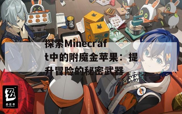 探索Minecraft中的附魔金苹果：提升冒险的秘密武器