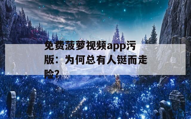 免费菠萝视频app污版：为何总有人铤而走险？