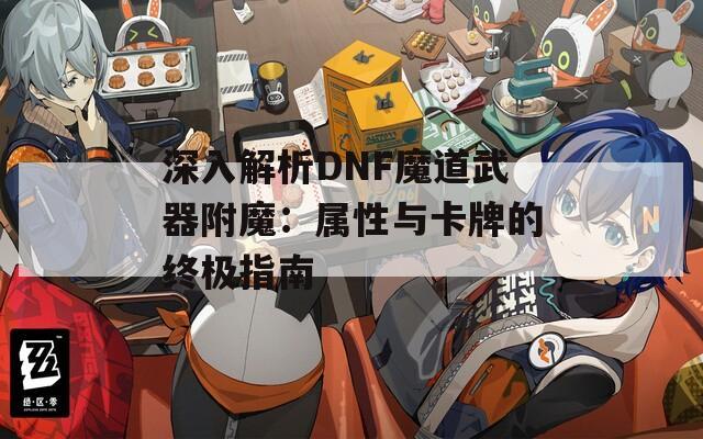 深入解析DNF魔道武器附魔：属性与卡牌的终极指南