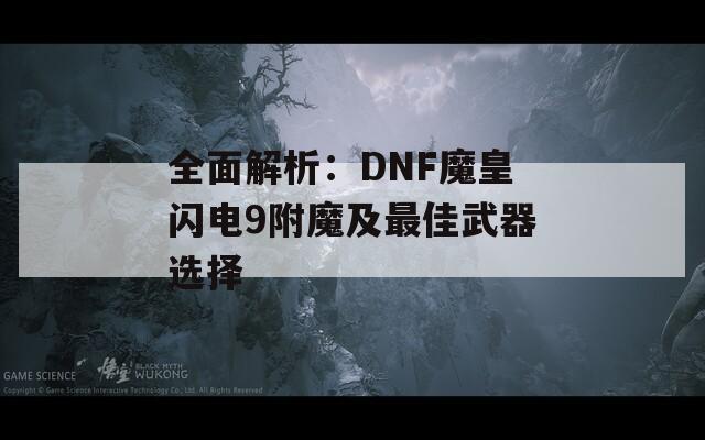 全面解析：DNF魔皇闪电9附魔及最佳武器选择
