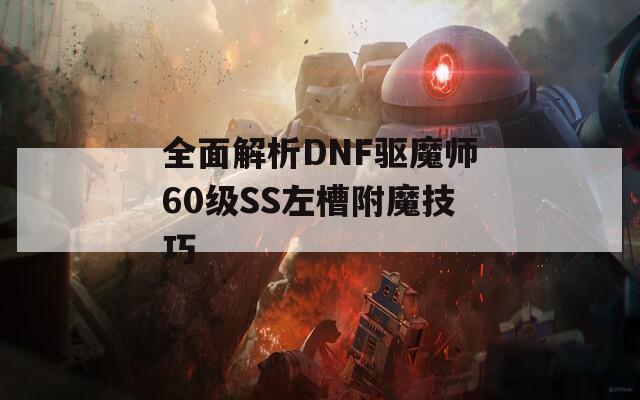 全面解析DNF驱魔师60级SS左槽附魔技巧