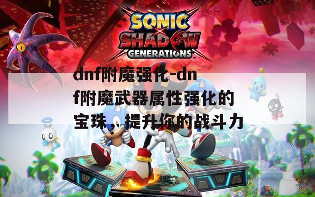 dnf附魔强化-dnf附魔武器属性强化的宝珠，提升你的战斗力