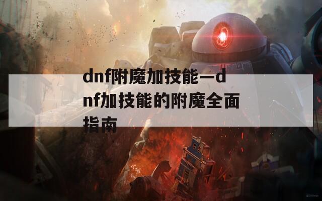 dnf附魔加技能—dnf加技能的附魔全面指南