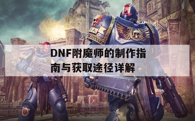 DNF附魔师的制作指南与获取途径详解