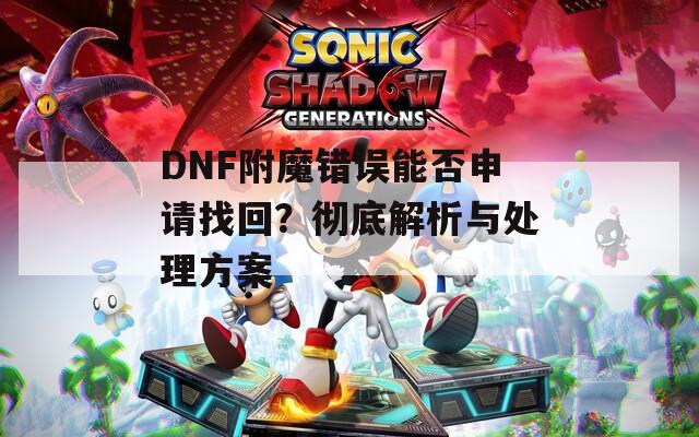DNF附魔错误能否申请找回？彻底解析与处理方案