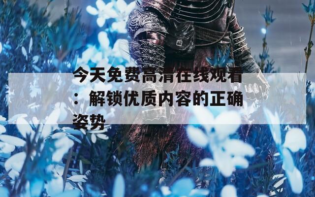 今天免费高清在线观看：解锁优质内容的正确姿势