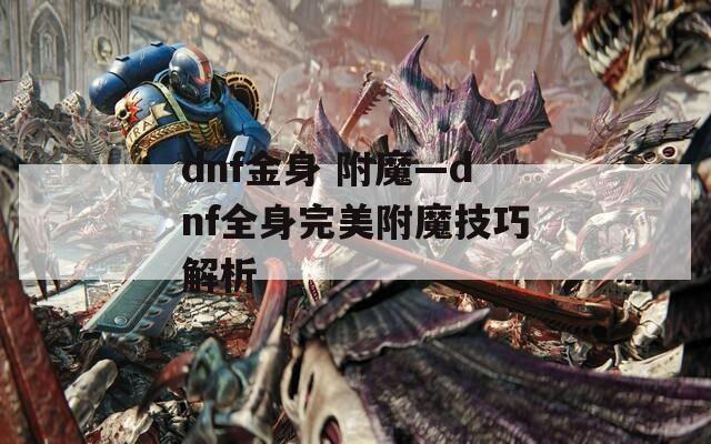dnf金身 附魔—dnf全身完美附魔技巧解析