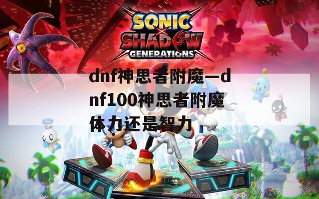 dnf神思者附魔—dnf100神思者附魔体力还是智力