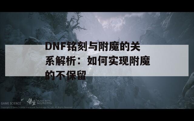 DNF铭刻与附魔的关系解析：如何实现附魔的不保留