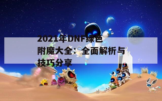 2021年DNF绿色附魔大全：全面解析与技巧分享