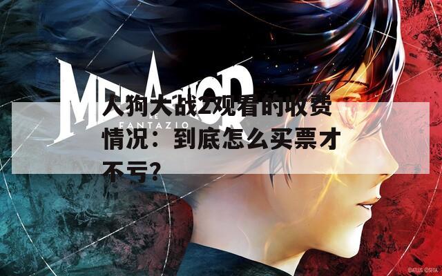 人狗大战2观看的收费情况：到底怎么买票才不亏？