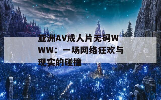亚洲AV成人片无码WWW：一场网络狂欢与现实的碰撞