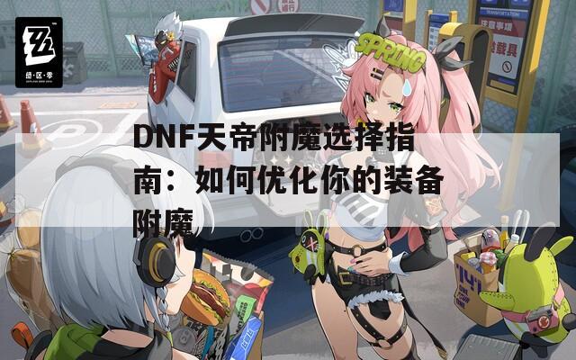 DNF天帝附魔选择指南：如何优化你的装备附魔