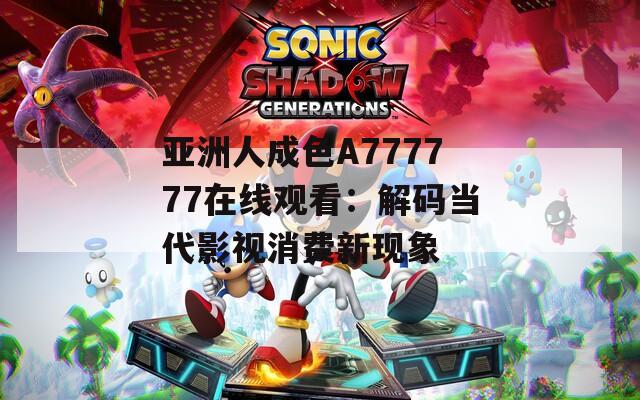 亚洲人成色A777777在线观看：解码当代影视消费新现象