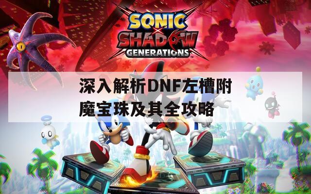 深入解析DNF左槽附魔宝珠及其全攻略