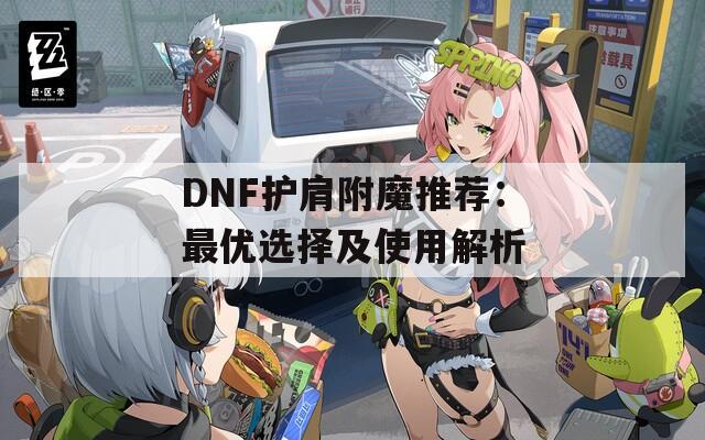 DNF护肩附魔推荐：最优选择及使用解析