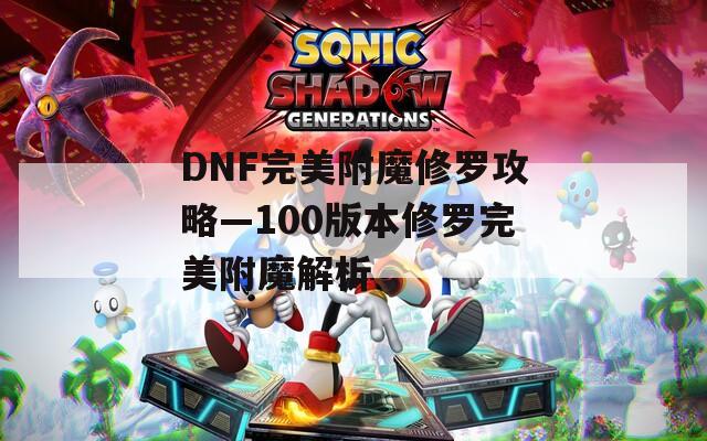 DNF完美附魔修罗攻略—100版本修罗完美附魔解析