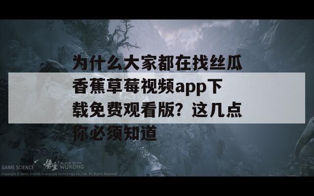 为什么大家都在找丝瓜香蕉草莓视频app下载免费观看版？这几点你必须知道