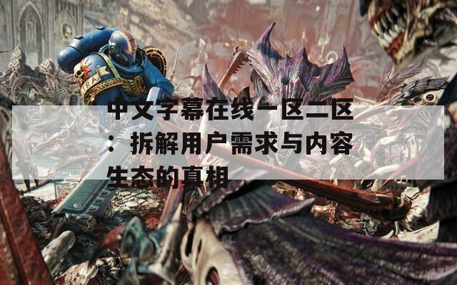 中文字幕在线一区二区：拆解用户需求与内容生态的真相