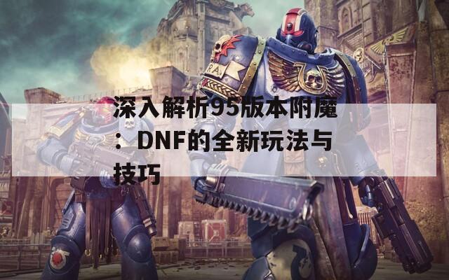 深入解析95版本附魔：DNF的全新玩法与技巧