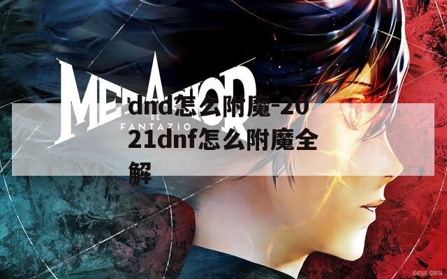 dnd怎么附魔-2021dnf怎么附魔全解