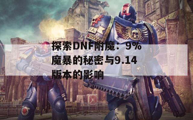 探索DNF附魔：9%魔暴的秘密与9.14版本的影响