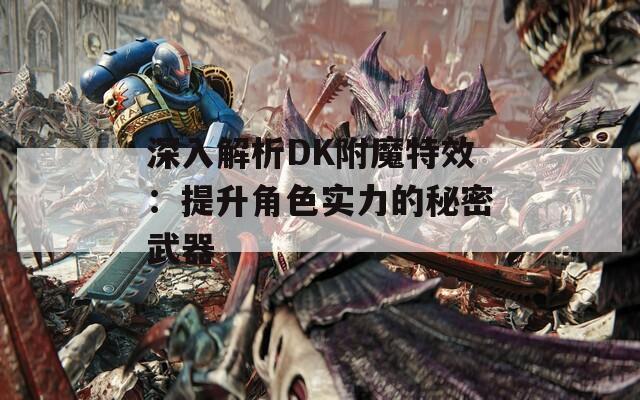 深入解析DK附魔特效：提升角色实力的秘密武器