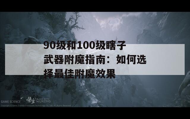 90级和100级瞎子武器附魔指南：如何选择最佳附魔效果