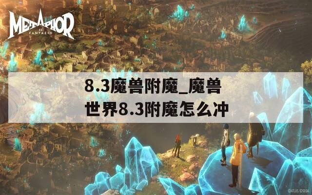 8.3魔兽附魔_魔兽世界8.3附魔怎么冲
