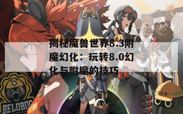 揭秘魔兽世界8.3附魔幻化：玩转8.0幻化与附魔的技巧