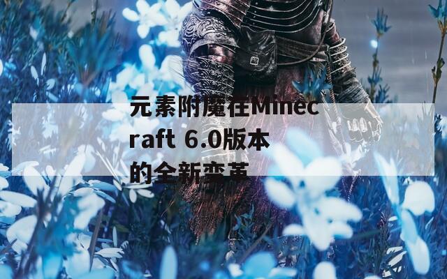 元素附魔在Minecraft 6.0版本的全新变革