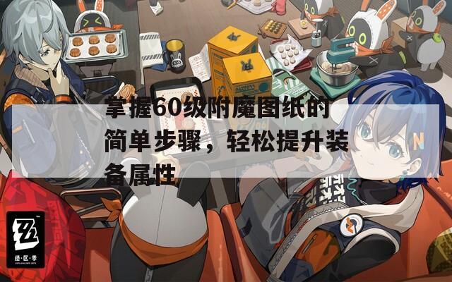 掌握60级附魔图纸的简单步骤，轻松提升装备属性