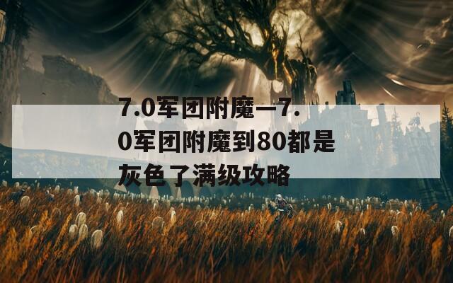 7.0军团附魔—7.0军团附魔到80都是灰色了满级攻略