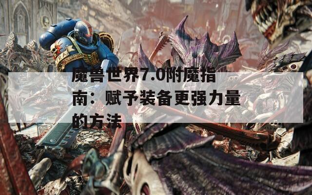 魔兽世界7.0附魔指南：赋予装备更强力量的方法