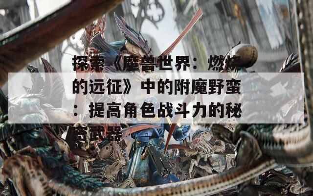 探索《魔兽世界：燃烧的远征》中的附魔野蛮：提高角色战斗力的秘密武器