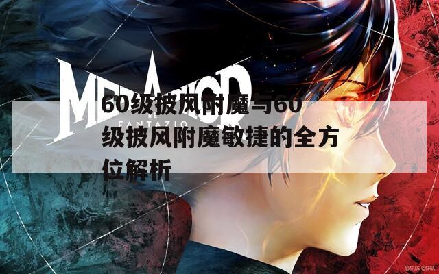 60级披风附魔与60级披风附魔敏捷的全方位解析