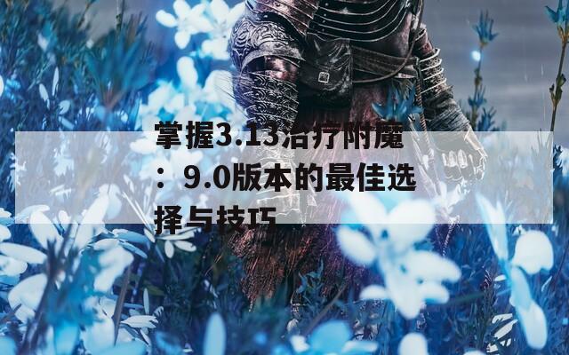 掌握3.13治疗附魔：9.0版本的最佳选择与技巧