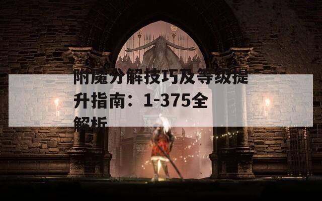 附魔分解技巧及等级提升指南：1-375全解析