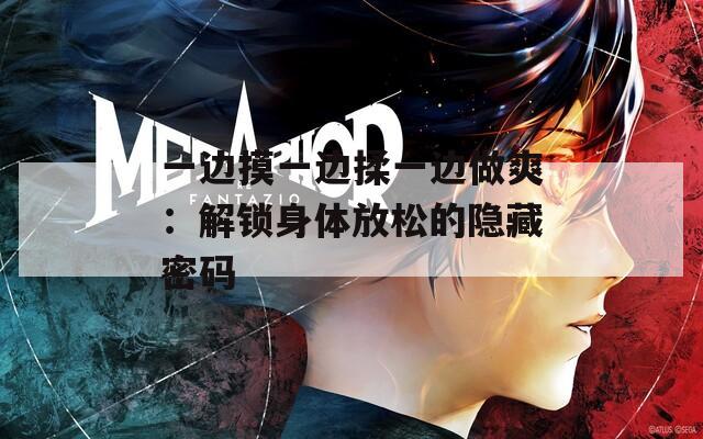 一边摸一边揉一边做爽：解锁身体放松的隐藏密码