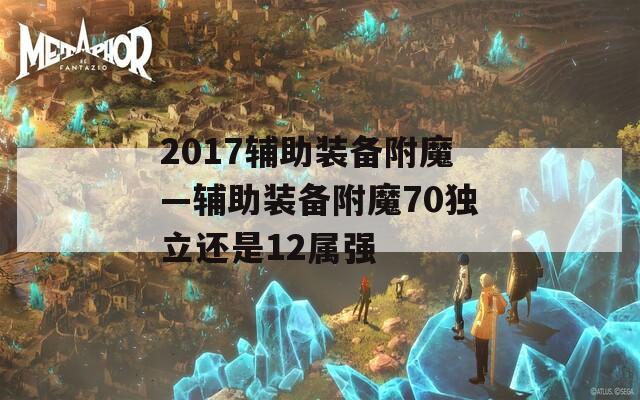 2017辅助装备附魔—辅助装备附魔70独立还是12属强
