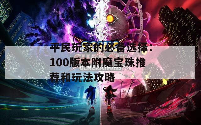 平民玩家的必备选择：100版本附魔宝珠推荐和玩法攻略