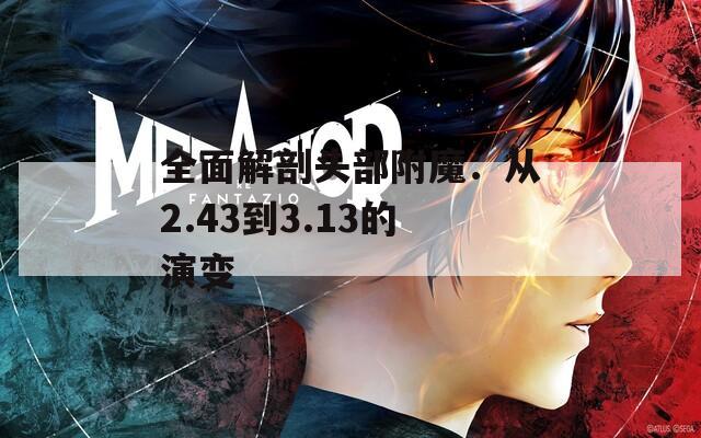 全面解剖头部附魔：从2.43到3.13的演变