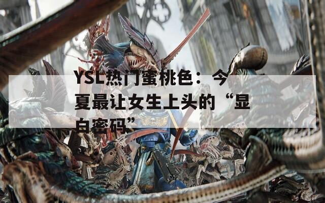 YSL热门蜜桃色：今夏最让女生上头的“显白密码”