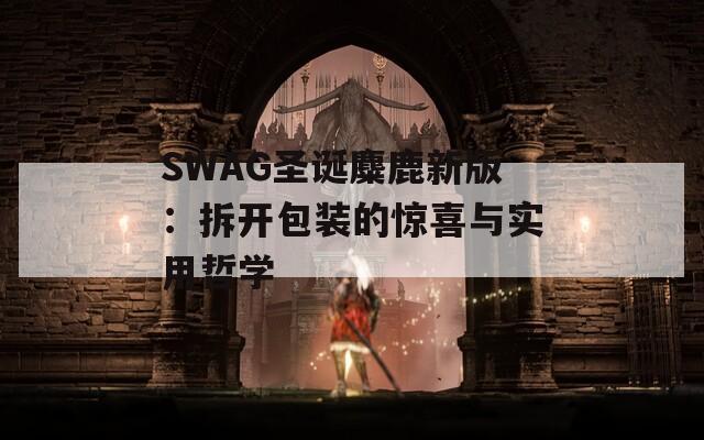 SWAG圣诞麋鹿新版：拆开包装的惊喜与实用哲学