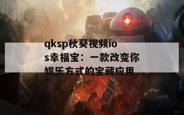 qksp秋葵视频ios幸福宝：一款改变你娱乐方式的宝藏应用
