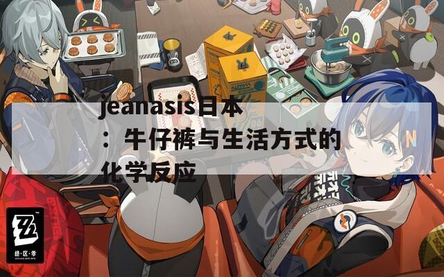 jeanasis日本：牛仔裤与生活方式的化学反应