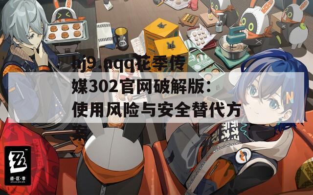 hj9.aqq花季传媒302官网破解版：使用风险与安全替代方案
