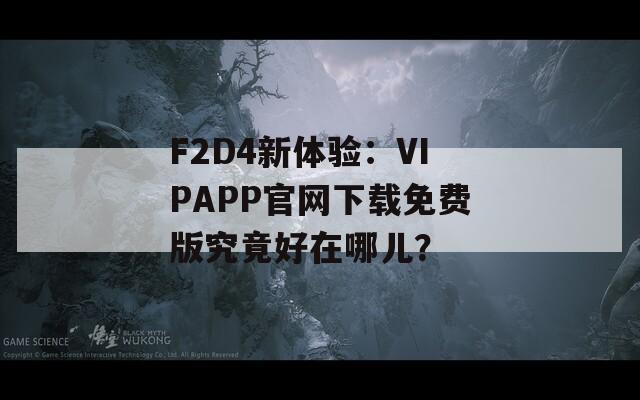 F2D4新体验：VIPAPP官网下载免费版究竟好在哪儿？