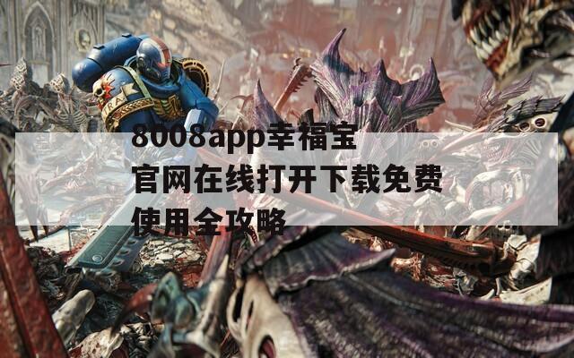 8008app幸福宝官网在线打开下载免费使用全攻略