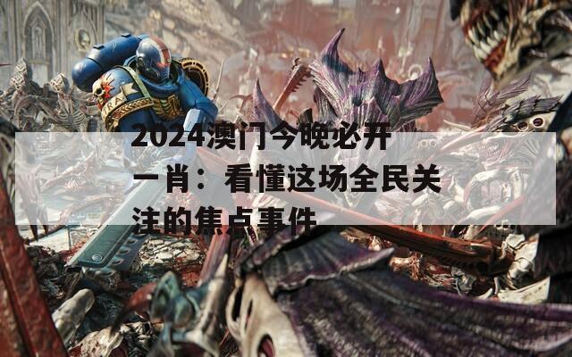 2024澳门今晚必开一肖：看懂这场全民关注的焦点事件